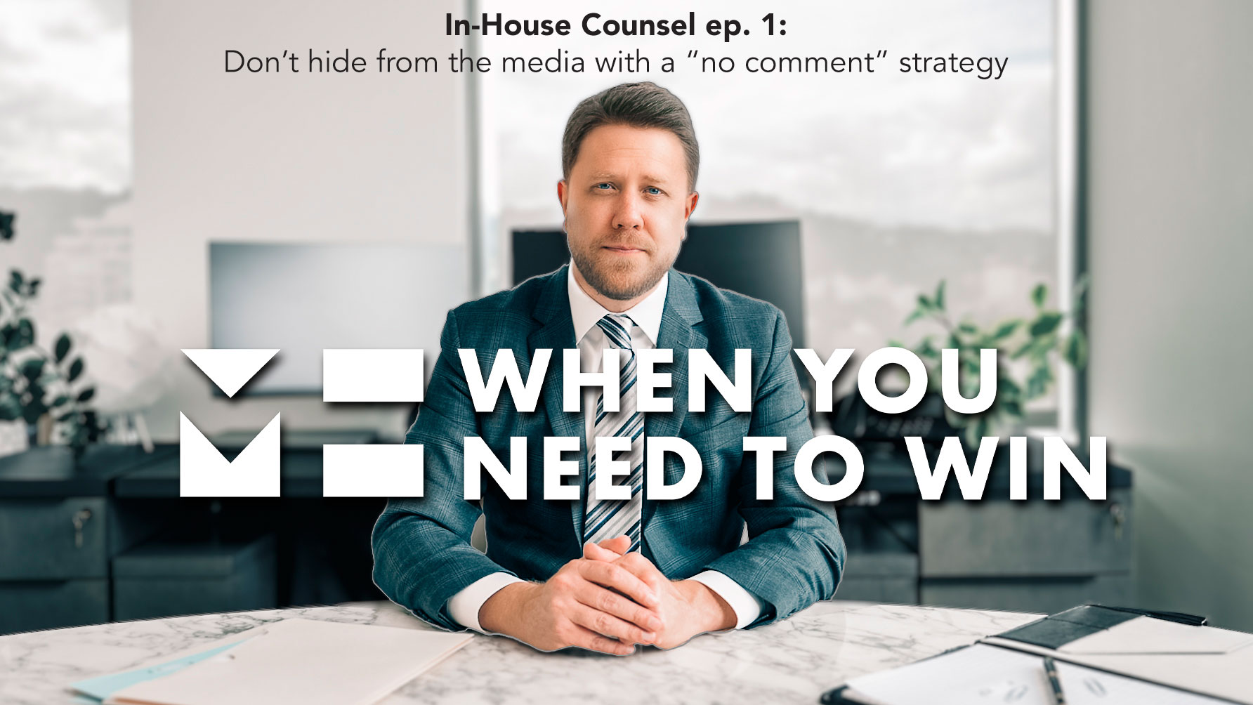 When You Need to Win - In-house Counsel Edition - Don't hide from the media with a "No Comment" strategy