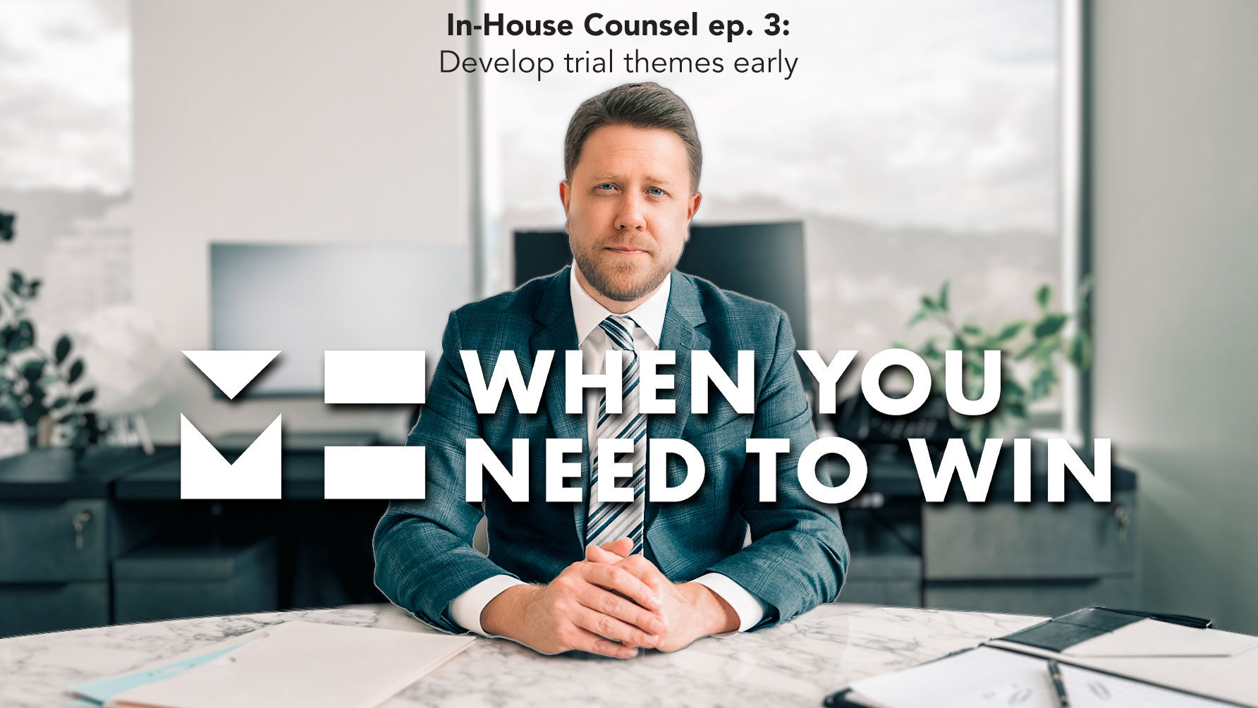 When You Need to Win - In-House Counsel Edition - Develop trial themes early